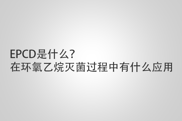 EPCD是什么？在環(huán)氧乙烷滅菌過(guò)程中有什么應(yīng)用