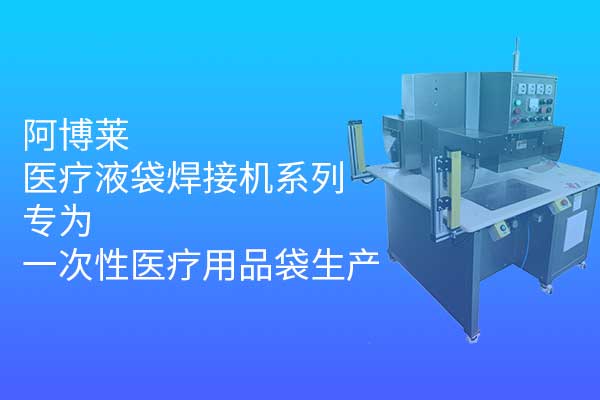 阿博萊醫(yī)療液袋焊接機(jī)系列，專為一次性醫(yī)療用品袋生產(chǎn)