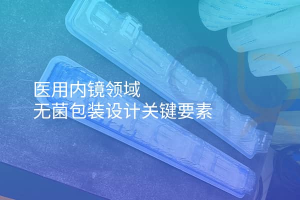 醫(yī)用內鏡領域無菌包裝設計關鍵要素
